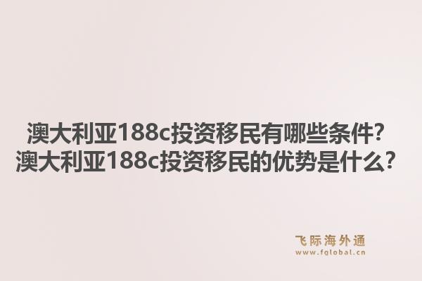 澳大利亚188c投资移民有哪些条件？澳大利亚188c投资移民的优势是什么？