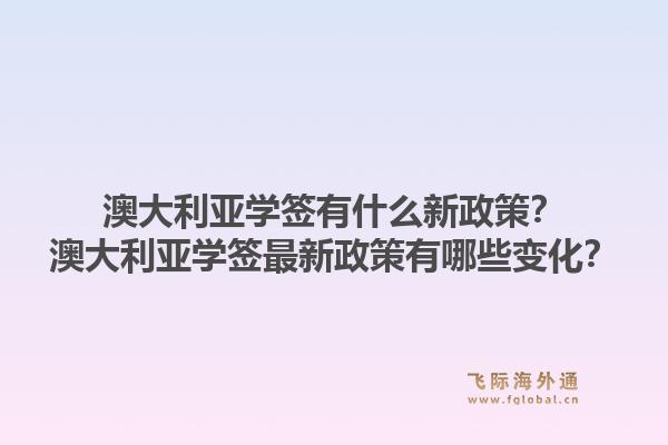 澳大利亚学签有什么新政策？澳大利亚学签最新政策有哪些变化？