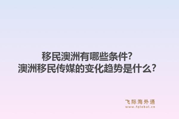 移民澳洲有哪些条件？澳洲移民传媒的变化趋势是什么？