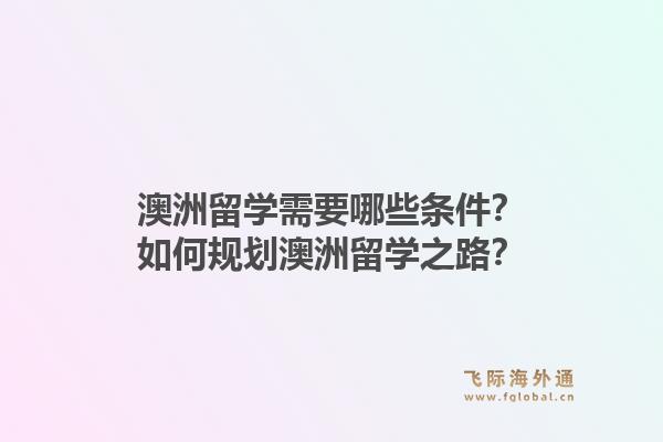 澳洲留学需要哪些条件？如何规划澳洲留学之路？