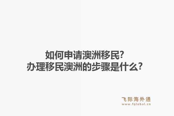 如何申请澳洲移民？办理移民澳洲的步骤是什么？