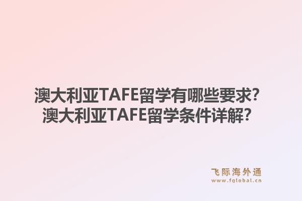 澳大利亚TAFE留学有哪些要求？澳大利亚TAFE留学条件详解？