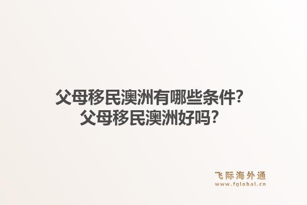 父母移民澳洲有哪些条件？父母移民澳洲好吗？