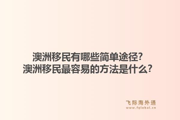 澳洲移民有哪些简单途径？澳洲移民最容易的方法是什么？