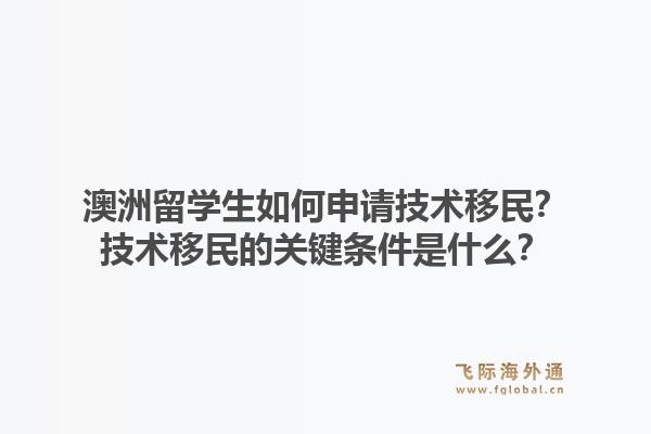 澳洲留学生如何申请技术移民？技术移民的关键条件是什么？