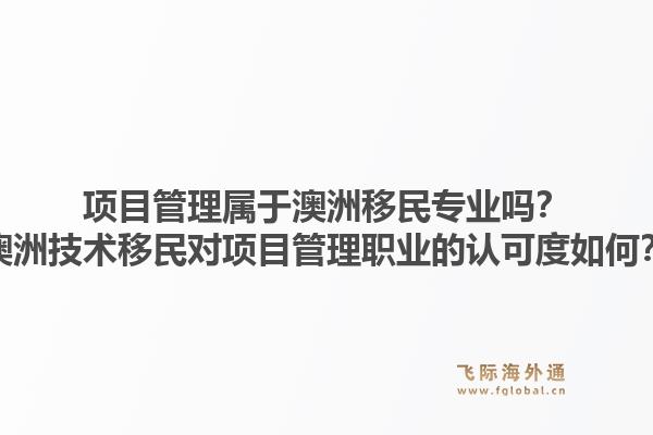 项目管理属于澳洲移民专业吗？澳洲技术移民对项目管理职业的认可度如何？
