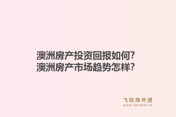 澳洲房产投资回报如何？澳洲房产市场趋势怎样？