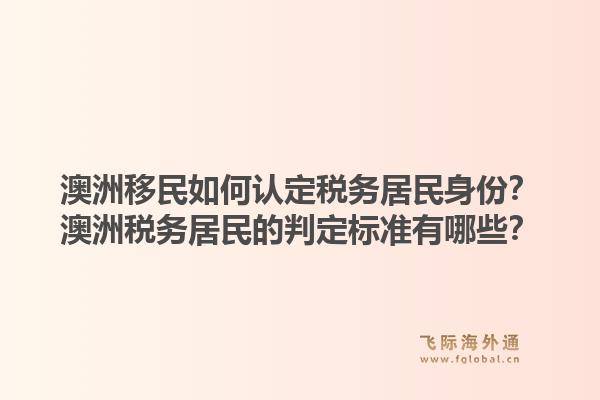 澳洲移民如何认定税务居民身份？澳洲税务居民的判定标准有哪些？