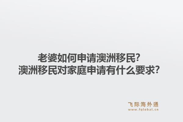 老婆如何申请澳洲移民？澳洲移民对家庭申请有什么要求？