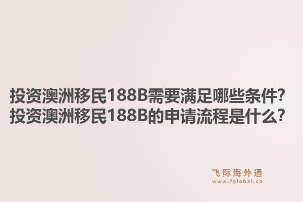 投资澳洲移民188B需要满足哪些条件？投资澳洲移民188B的申请流程是什么？