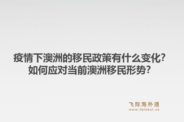 疫情下澳洲的移民政策有什么变化？如何应对当前澳洲移民形势？