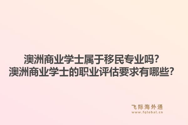 澳洲商业学士属于移民专业吗？澳洲商业学士的职业评估要求有哪些？