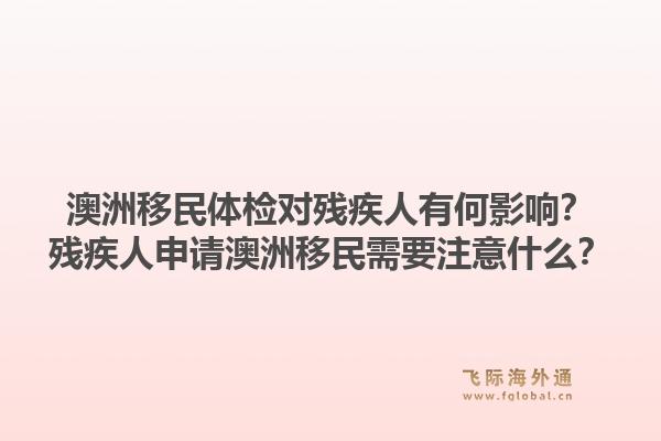澳洲移民体检对残疾人有何影响？残疾人申请澳洲移民需要注意什么？