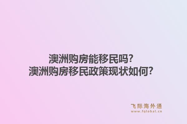 澳洲购房能移民吗？澳洲购房移民政策现状如何？