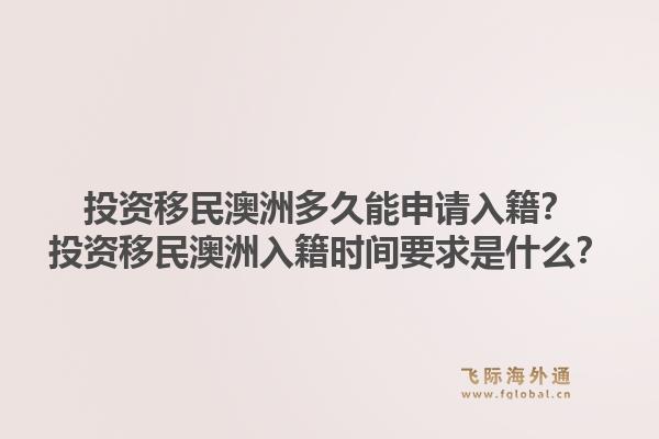投资移民澳洲多久能申请入籍？投资移民澳洲入籍时间要求是什么？