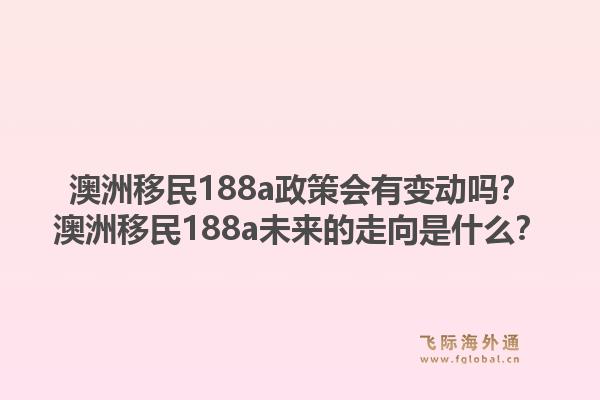 澳洲移民188a政策会有变动吗？澳洲移民188a未来的走向是什么？
