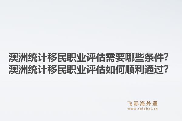 澳洲统计移民职业评估需要哪些条件？澳洲统计移民职业评估如何顺利通过？