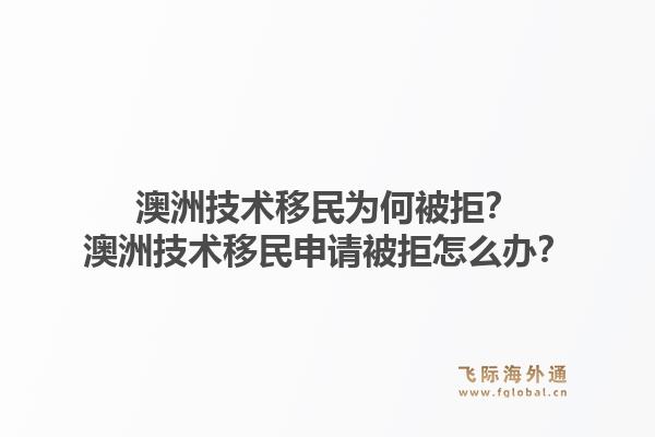 澳洲技术移民为何被拒？澳洲技术移民申请被拒怎么办？