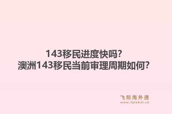 143移民进度快吗？澳洲143移民当前审理周期如何？