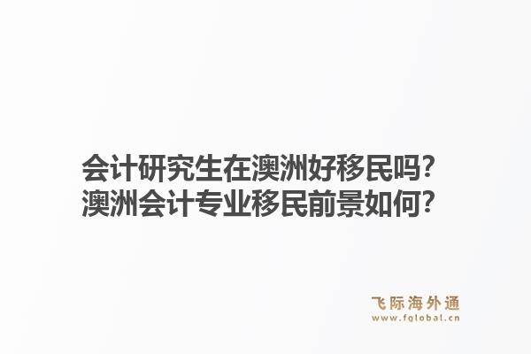 会计研究生在澳洲好移民吗？澳洲会计专业移民前景如何？