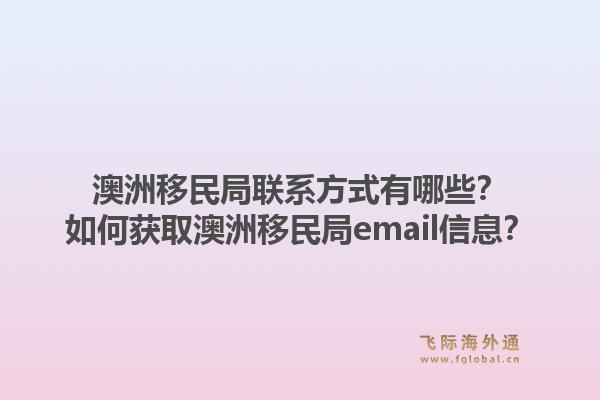 澳洲移民局联系方式有哪些？如何获取澳洲移民局email信息？