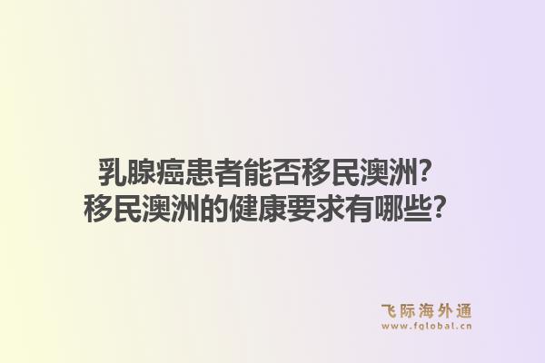 乳腺癌患者能否移民澳洲？移民澳洲的健康要求有哪些？