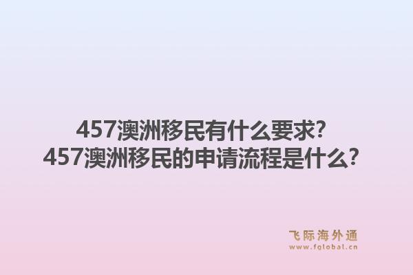 457澳洲移民有什么要求？457澳洲移民的申请流程是什么？