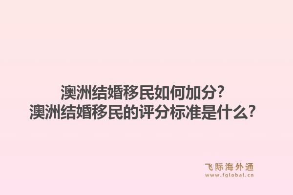 澳洲结婚移民如何加分？澳洲结婚移民的评分标准是什么？