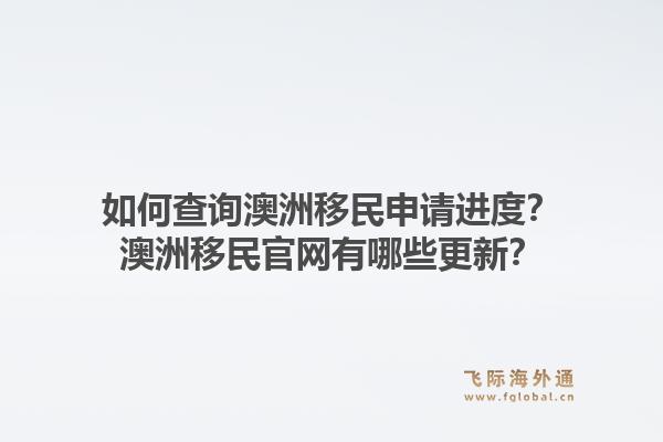如何查询澳洲移民申请进度？澳洲移民官网有哪些更新？