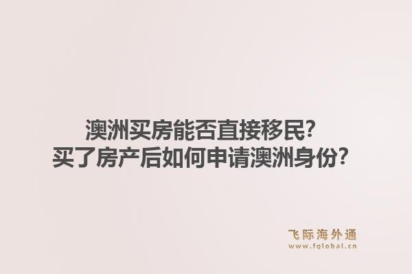 澳洲买房能否直接移民？买了房产后如何申请澳洲身份？