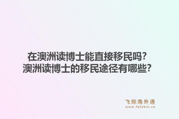 在澳洲读博士能直接移民吗？澳洲读博士的移民途径有哪些？