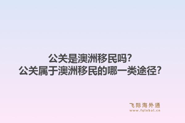 公关是澳洲移民吗？公关属于澳洲移民的哪一类途径？