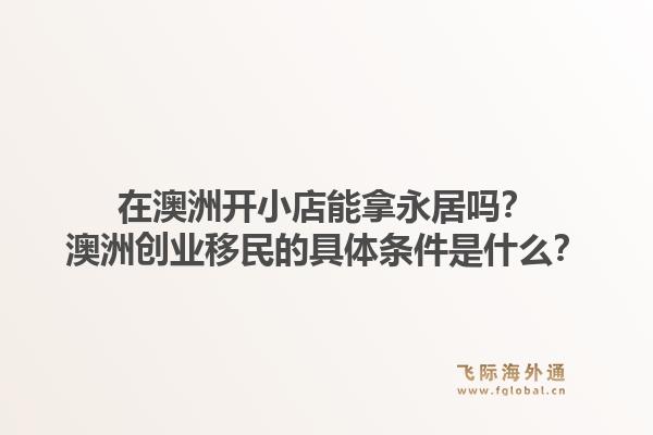 在澳洲开小店能拿永居吗？澳洲创业移民的具体条件是什么？