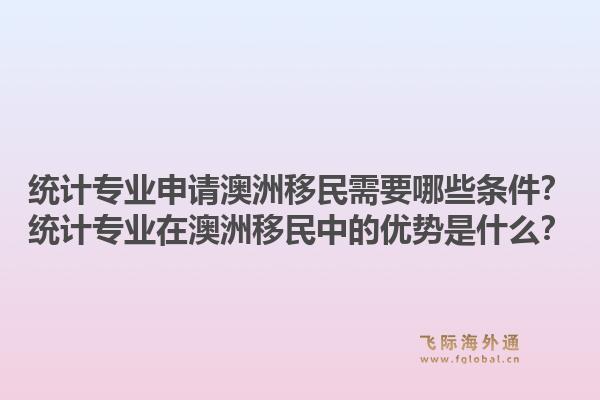 统计专业申请澳洲移民需要哪些条件？统计专业在澳洲移民中的优势是什么？