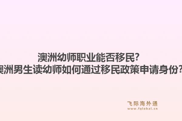 澳洲幼师职业能否移民？澳洲男生读幼师如何通过移民政策申请身份？