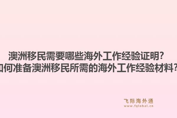 澳洲移民需要哪些海外工作经验证明？如何准备澳洲移民所需的海外工作经验材料？