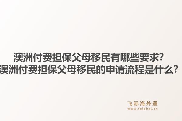 澳洲付费担保父母移民有哪些要求？澳洲付费担保父母移民的申请流程是什么？