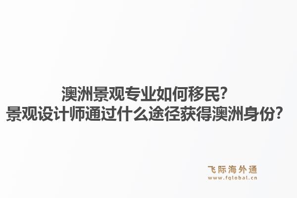 澳洲景观专业如何移民？景观设计师通过什么途径获得澳洲身份？