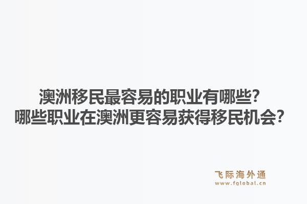 澳洲移民最容易的职业有哪些？哪些职业在澳洲更容易获得移民机会？