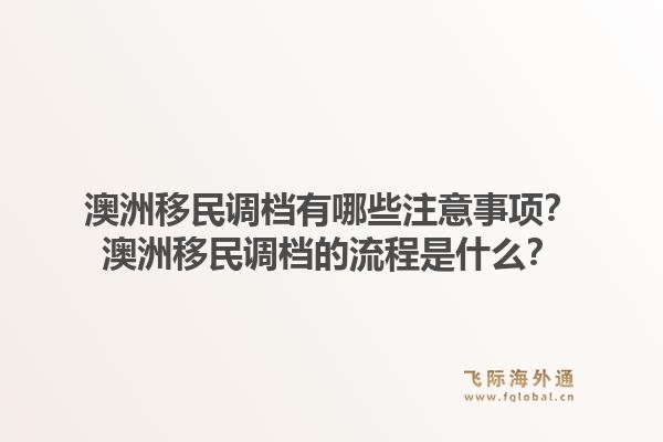 澳洲移民调档有哪些注意事项？澳洲移民调档的流程是什么？
