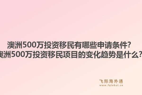 澳洲500万投资移民有哪些申请条件？澳洲500万投资移民项目的变化趋势是什么？