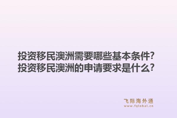 投资移民澳洲需要哪些基本条件？投资移民澳洲的申请要求是什么？