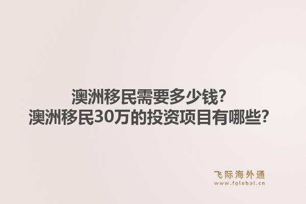 澳洲移民需要多少钱？澳洲移民30万的投资项目有哪些？