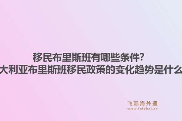 移民布里斯班有哪些条件？澳大利亚布里斯班移民政策的变化趋势是什么？