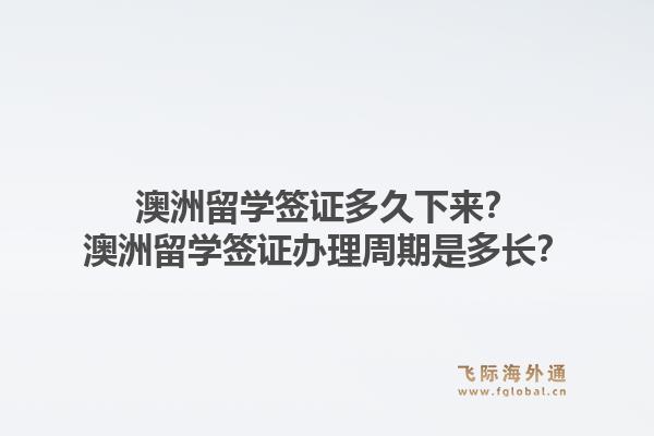 澳洲留学签证多久下来？澳洲留学签证办理周期是多长？
