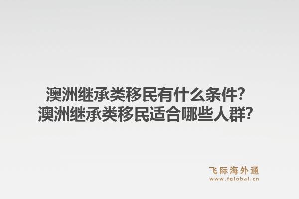 澳洲继承类移民有什么条件？澳洲继承类移民适合哪些人群？