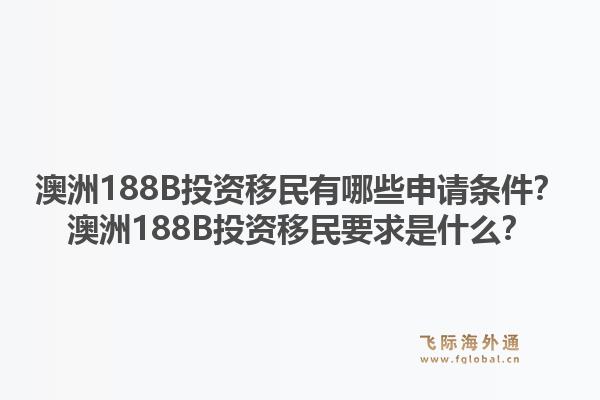 澳洲188B投资移民有哪些申请条件？澳洲188B投资移民要求是什么？