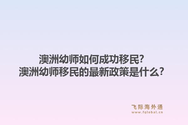 澳洲幼师如何成功移民？澳洲幼师移民的最新政策是什么？