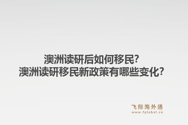 澳洲读研后如何移民？澳洲读研移民新政策有哪些变化？