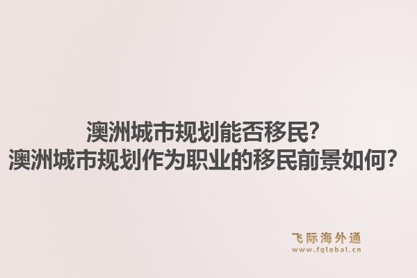 澳洲城市规划能否移民？澳洲城市规划作为职业的移民前景如何？